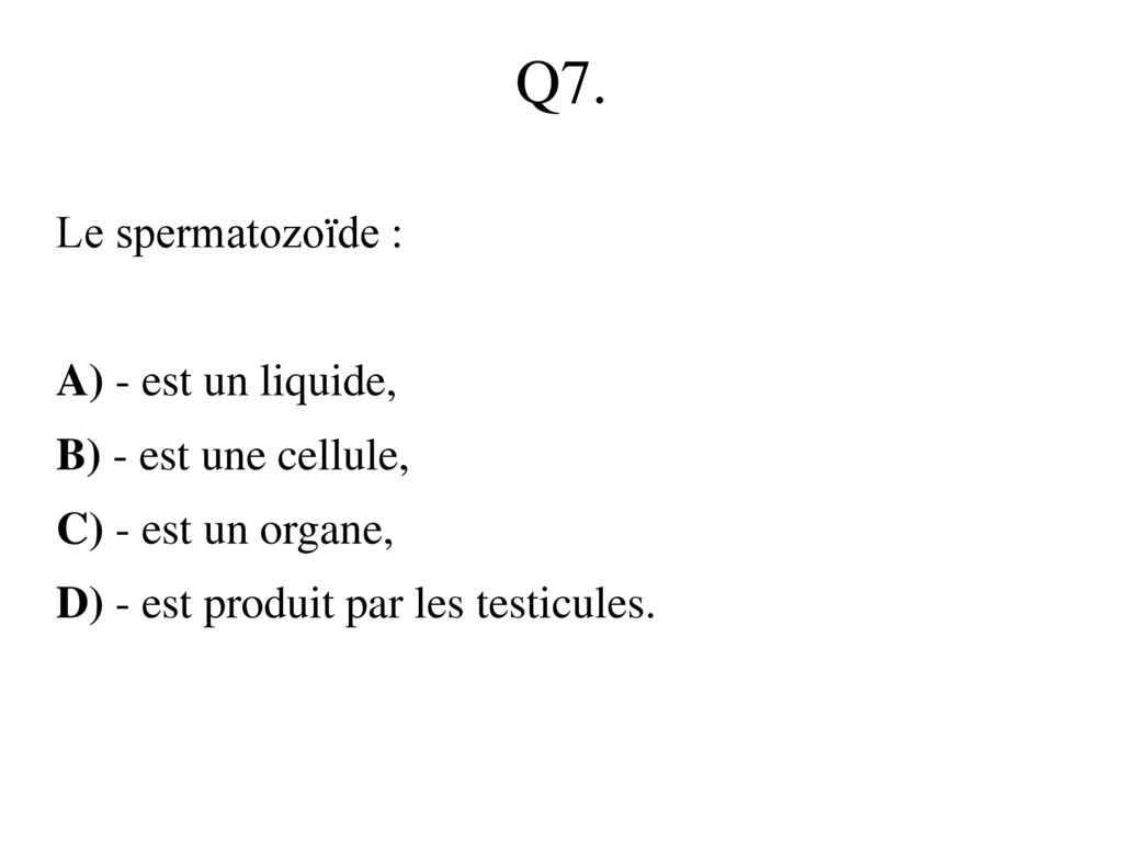 Q7. Le spermatozoïde : A) - est un liquide, B) - est une cellule,