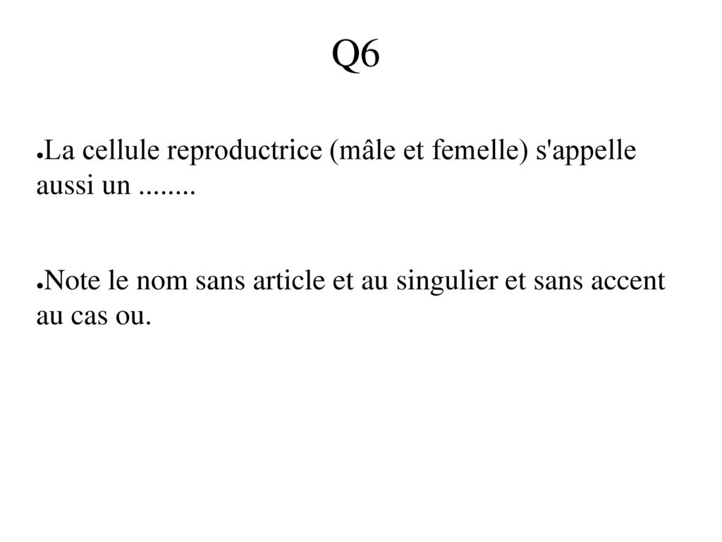 Q6 La cellule reproductrice (mâle et femelle) s appelle aussi un