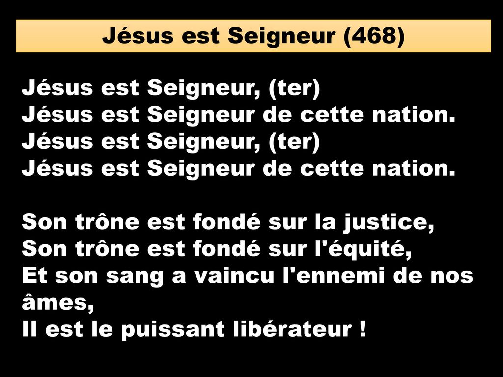Jésus est Seigneur (468) Jésus est Seigneur, (ter) Jésus est Seigneur de cette nation. Son trône est fondé sur la justice,