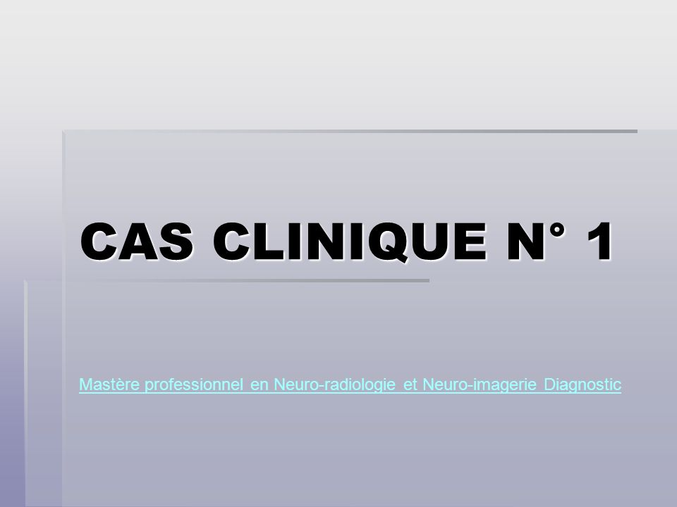 CAS CLINIQUE N° 1 Mastère professionnel en Neuro-radiologie et Neuro-imagerie Diagnostic