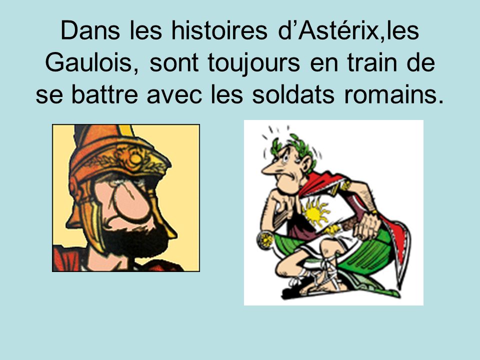 Dans les histoires d’Astérix,les Gaulois, sont toujours en train de se battre avec les soldats romains.