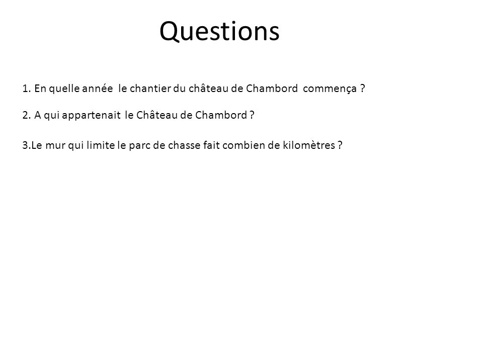 Questions 1. En quelle année le chantier du château de Chambord commença 2. A qui appartenait le Château de Chambord