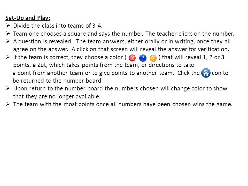 Set-Up and Play: Divide the class into teams of 3-4. Team one chooses a square and says the number. The teacher clicks on the number.