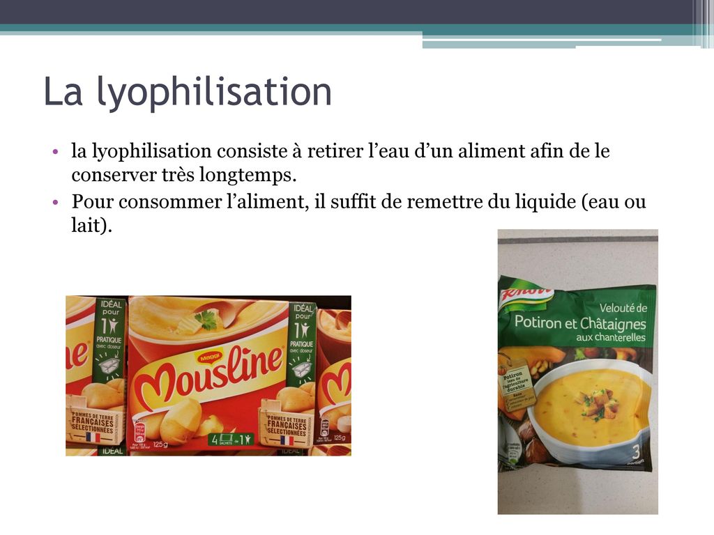 La lyophilisation la lyophilisation consiste à retirer l’eau d’un aliment afin de le conserver très longtemps.