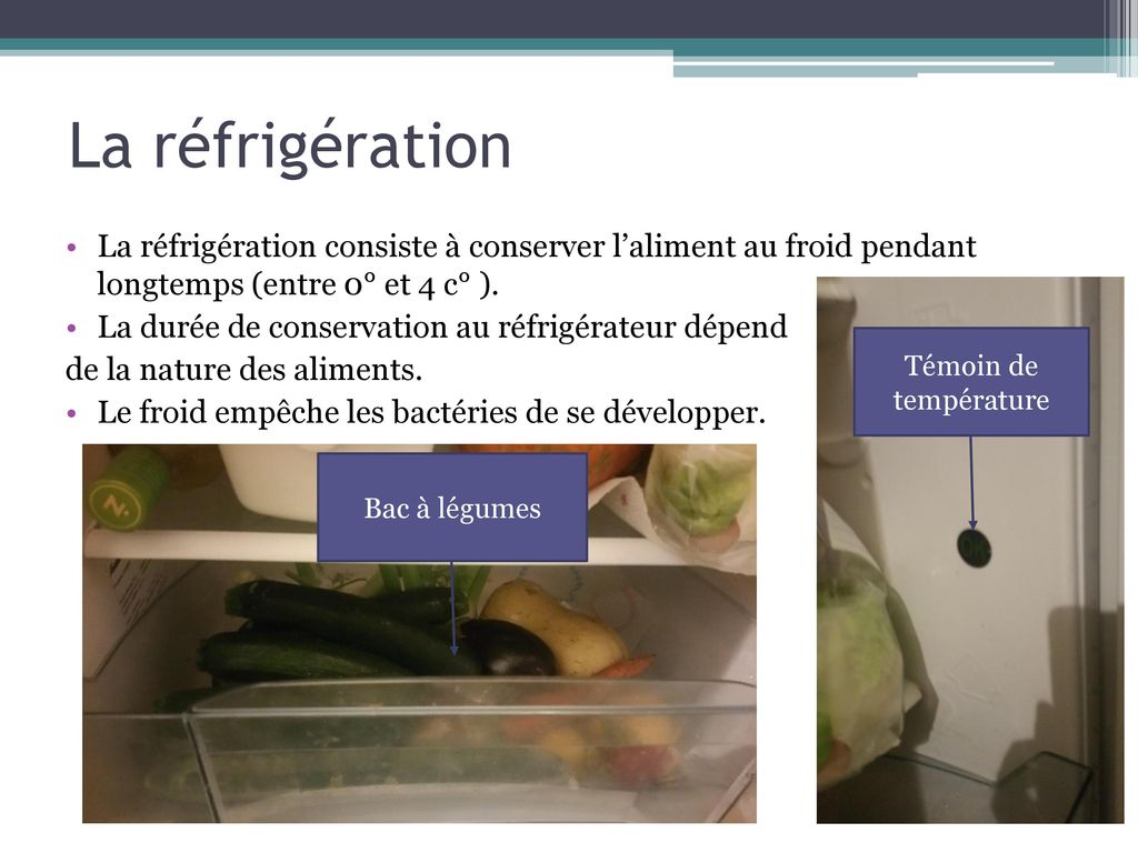 La réfrigération La réfrigération consiste à conserver l’aliment au froid pendant longtemps (entre 0° et 4 c° ).