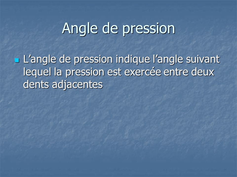 Angle de pression L’angle de pression indique l’angle suivant lequel la pression est exercée entre deux dents adjacentes.