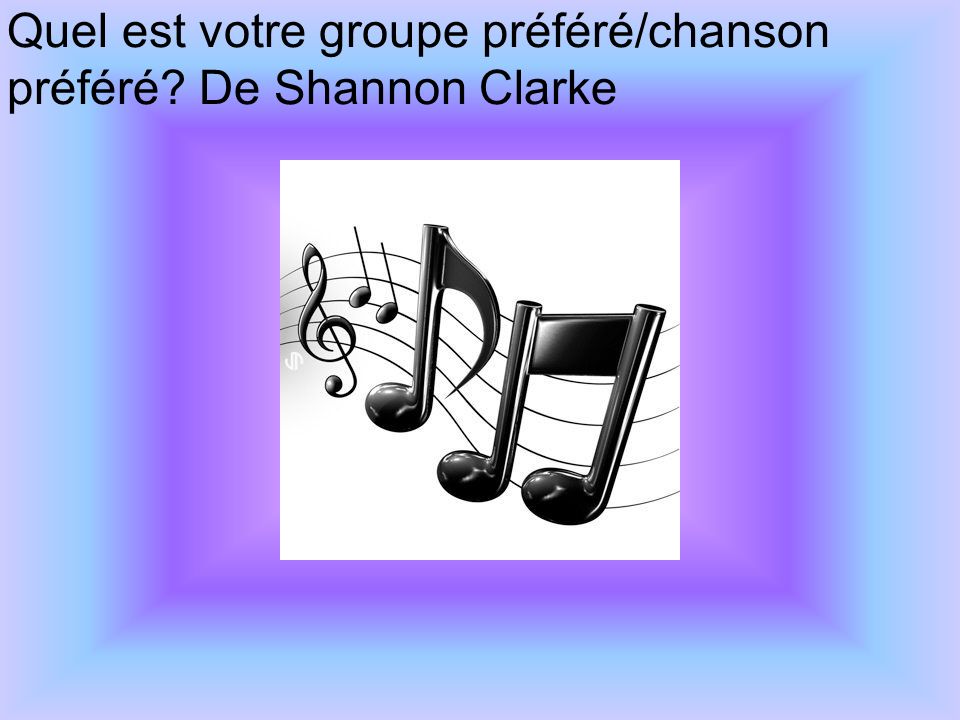 Quel est votre groupe préféré/chanson préféré De Shannon Clarke