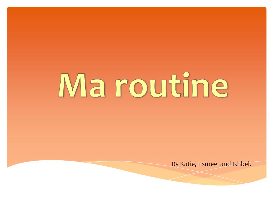 Ma routine By Katie, Esmee and Ishbel.