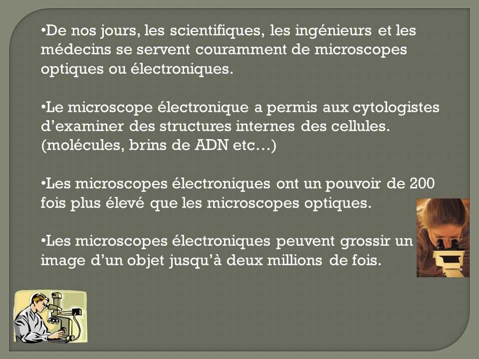 De nos jours, les scientifiques, les ingénieurs et les médecins se servent couramment de microscopes optiques ou électroniques.