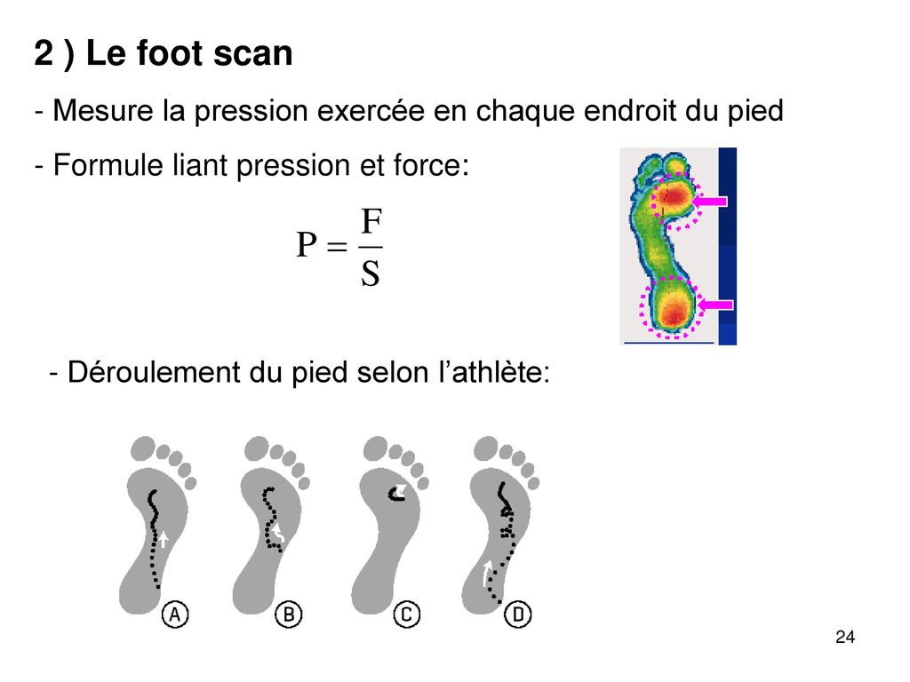 2 ) Le foot scan - Mesure la pression exercée en chaque endroit du pied. - Formule liant pression et force: