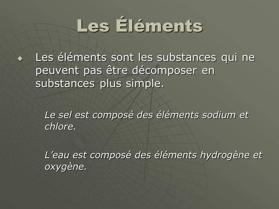 Les Éléments Les éléments sont les substances qui ne peuvent pas être décomposer en substances plus simple.