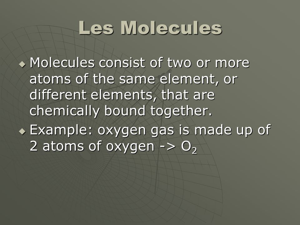 Les Molecules Molecules consist of two or more atoms of the same element, or different elements, that are chemically bound together.