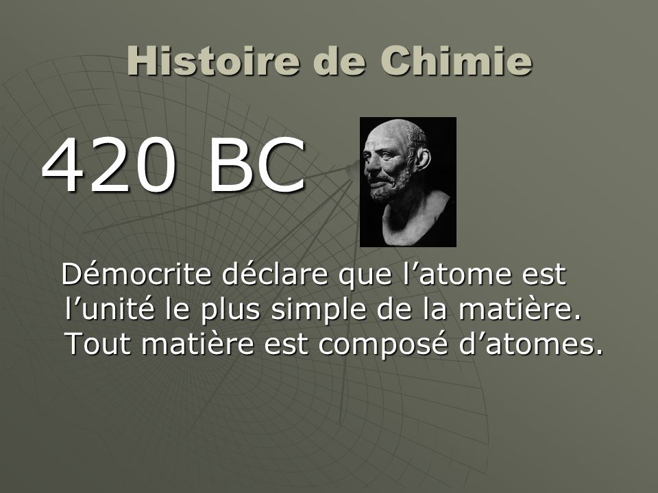 Histoire de Chimie 420 BC. Démocrite déclare que l’atome est l’unité le plus simple de la matière.