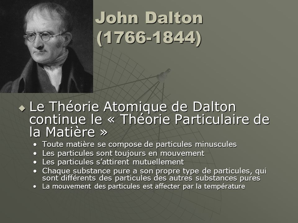 John Dalton ( ) Le Théorie Atomique de Dalton continue le « Théorie Particulaire de la Matière »