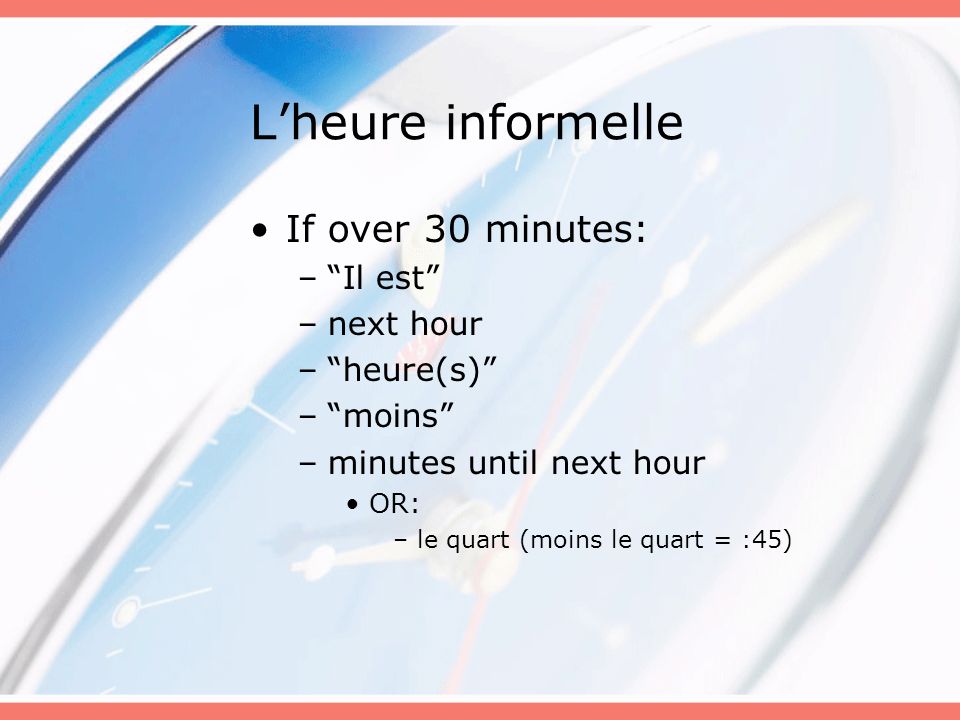 L’heure informelle If over 30 minutes: Il est next hour heure(s)