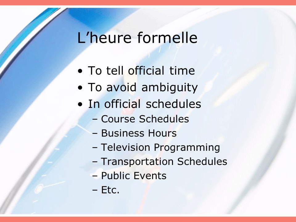 L’heure formelle To tell official time To avoid ambiguity