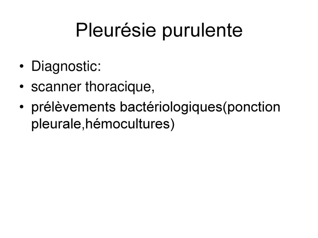 Pleurésie purulente Diagnostic: scanner thoracique,