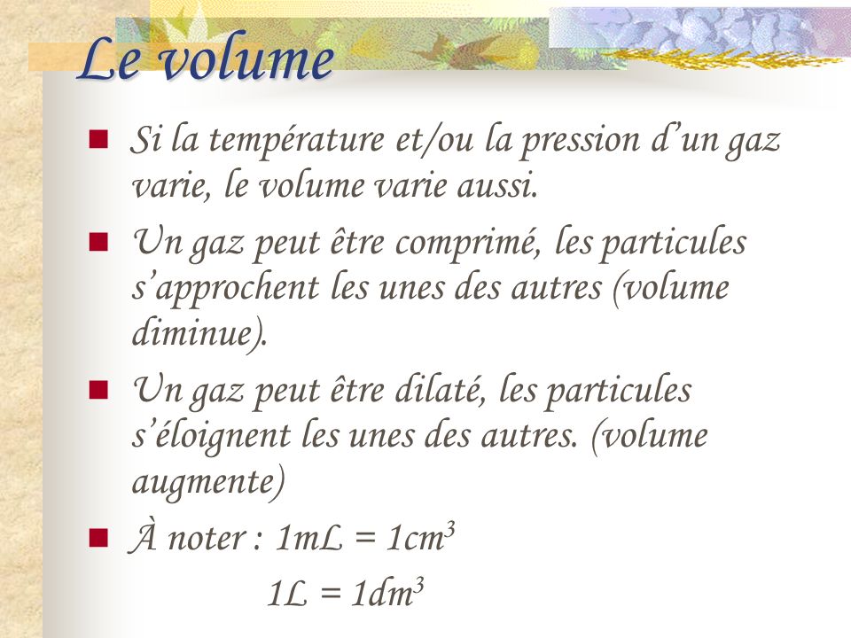 Le volume Si la température et/ou la pression d’un gaz varie, le volume varie aussi.