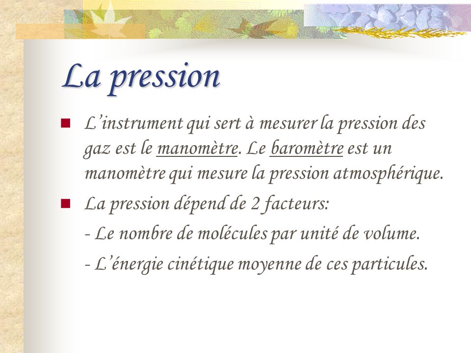 La pression L’instrument qui sert à mesurer la pression des gaz est le manomètre. Le baromètre est un manomètre qui mesure la pression atmosphérique.