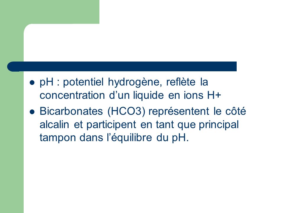 pH : potentiel hydrogène, reflète la concentration d’un liquide en ions H+