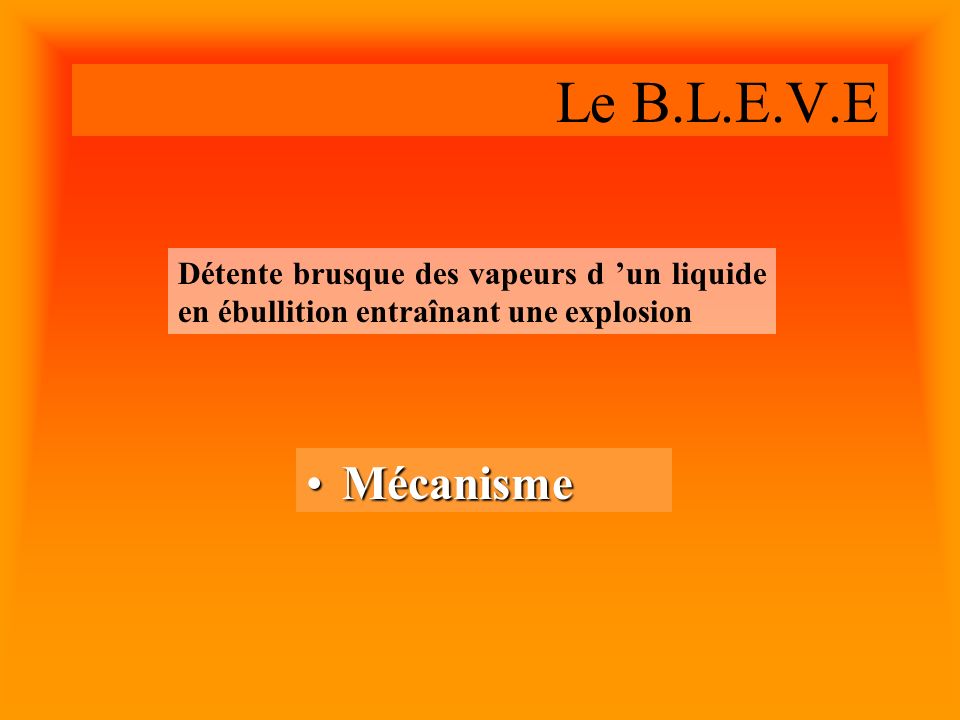 Le B.L.E.V.E Détente brusque des vapeurs d ’un liquide en ébullition entraînant une explosion.