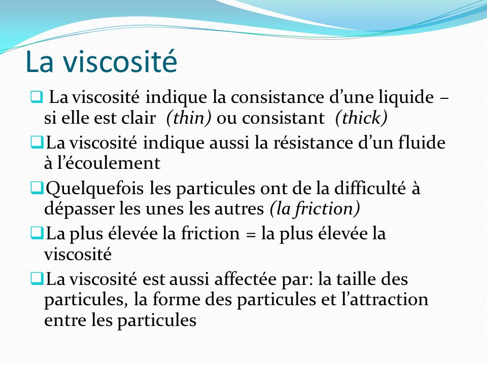 La viscosité La viscosité indique la consistance d’une liquide – si elle est clair (thin) ou consistant (thick)