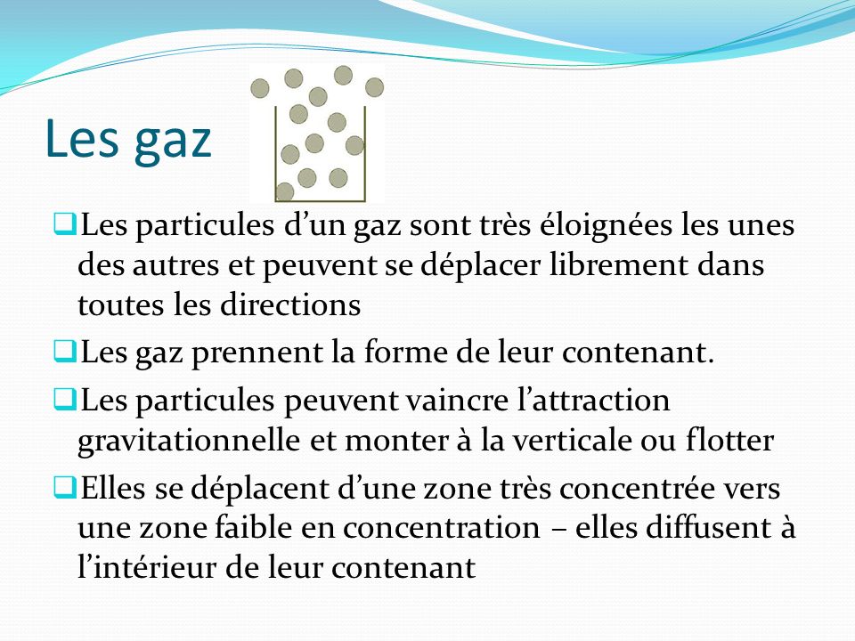Les gaz Les particules d’un gaz sont très éloignées les unes des autres et peuvent se déplacer librement dans toutes les directions.