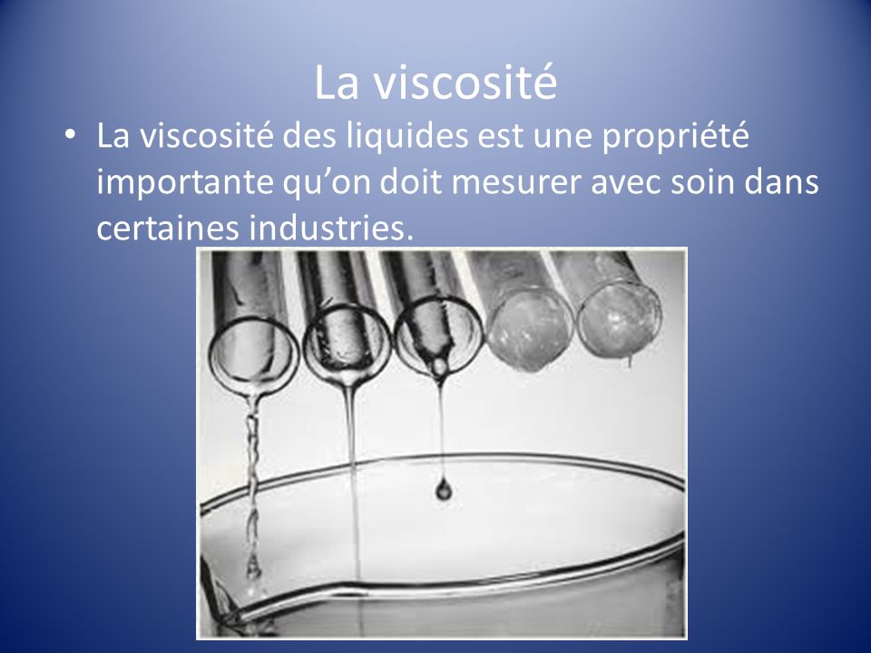 La viscosité La viscosité des liquides est une propriété importante qu’on doit mesurer avec soin dans certaines industries.