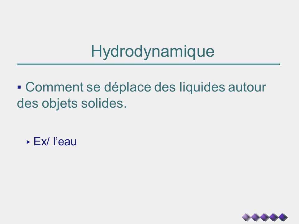 Hydrodynamique Comment se déplace des liquides autour des objets solides. Ex/ l’eau
