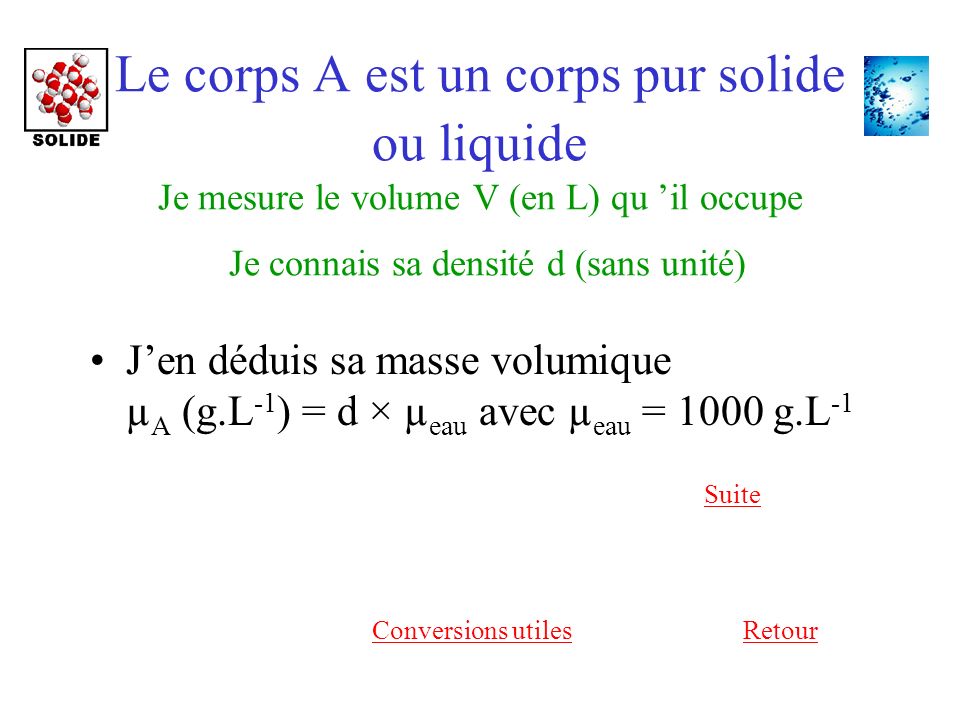 Le corps A est un corps pur solide ou liquide Je mesure le volume V (en L) qu ’il occupe Je connais sa densité d (sans unité)
