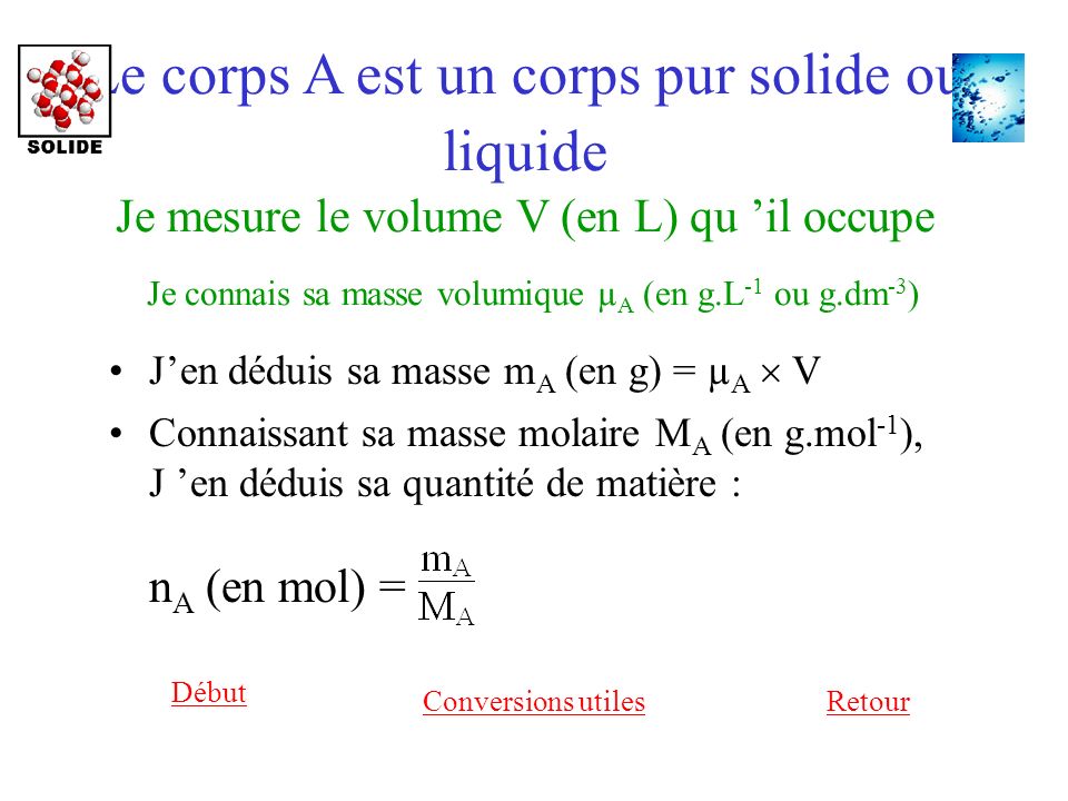 Le corps A est un corps pur solide ou liquide Je mesure le volume V (en L) qu ’il occupe Je connais sa masse volumique µA (en g.L-1 ou g.dm-3)