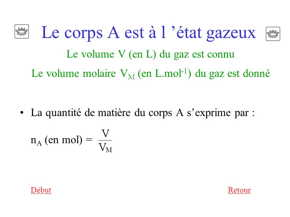 Le corps A est à l ’état gazeux Le volume V (en L) du gaz est connu Le volume molaire VM (en L.mol-1) du gaz est donné