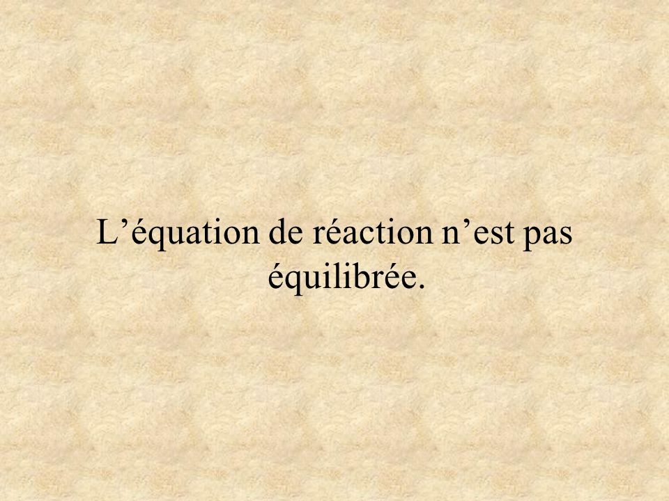 L’équation de réaction n’est pas équilibrée.
