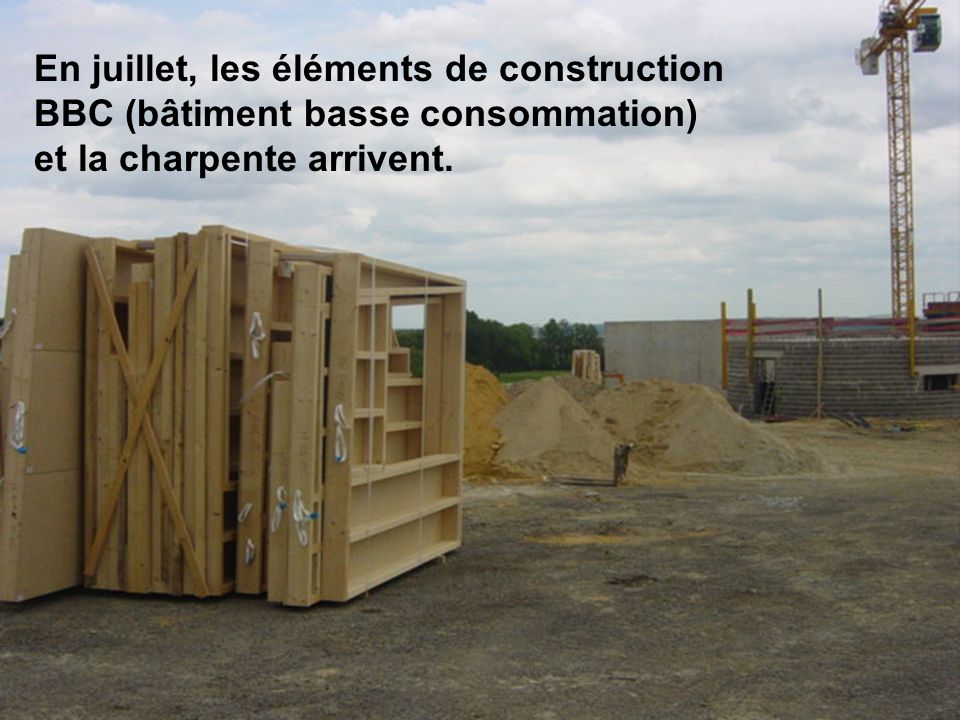En juillet, les éléments de construction BBC (bâtiment basse consommation) et la charpente arrivent.