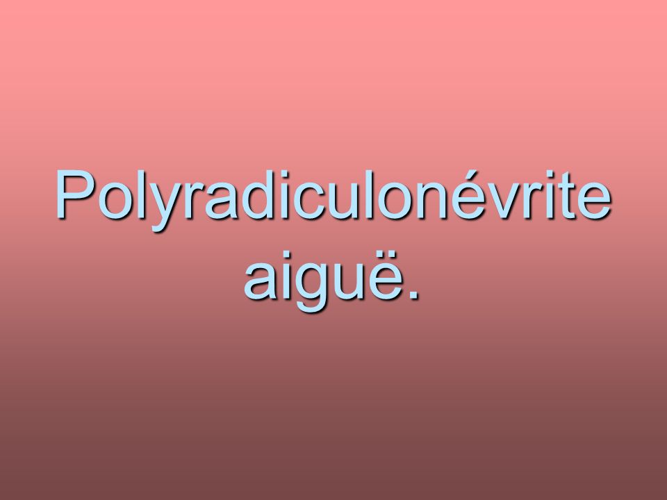Syndrome de Guillain Barré (SGB), (polyradiculonévrite ...