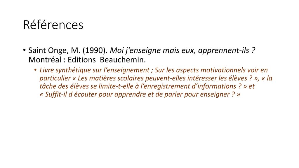 Références Saint Onge, M. (1990). Moi j’enseigne mais eux, apprennent-ils Montréal : Editions Beauchemin.