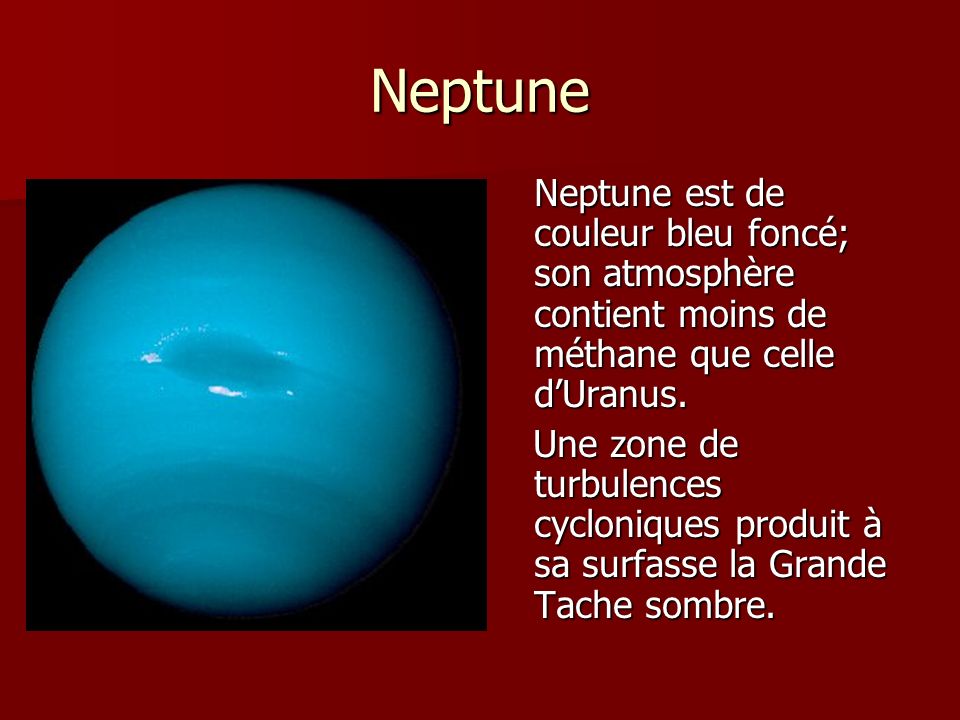 Neptune Neptune est de couleur bleu foncé; son atmosphère contient moins de méthane que celle d’Uranus.