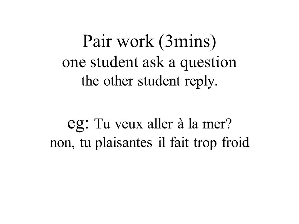 Pair work (3mins) one student ask a question the other student reply
