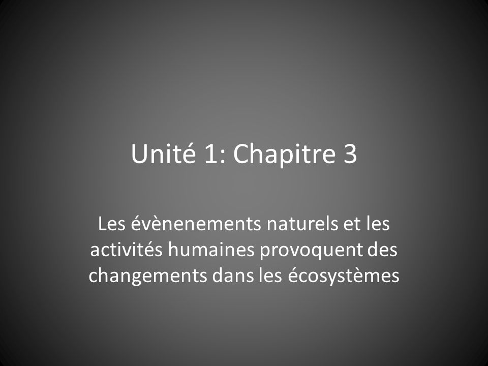 Unité 1: Chapitre 3 Les évènenements naturels et les activités humaines provoquent des changements dans les écosystèmes.