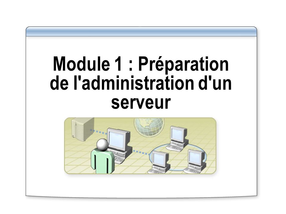 Module 1 : Préparation de l administration d un serveur