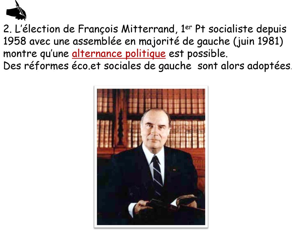 2. L’élection de François Mitterrand, 1er Pt socialiste depuis 1958 avec une assemblée en majorité de gauche (juin 1981) montre qu’une alternance politique est possible.