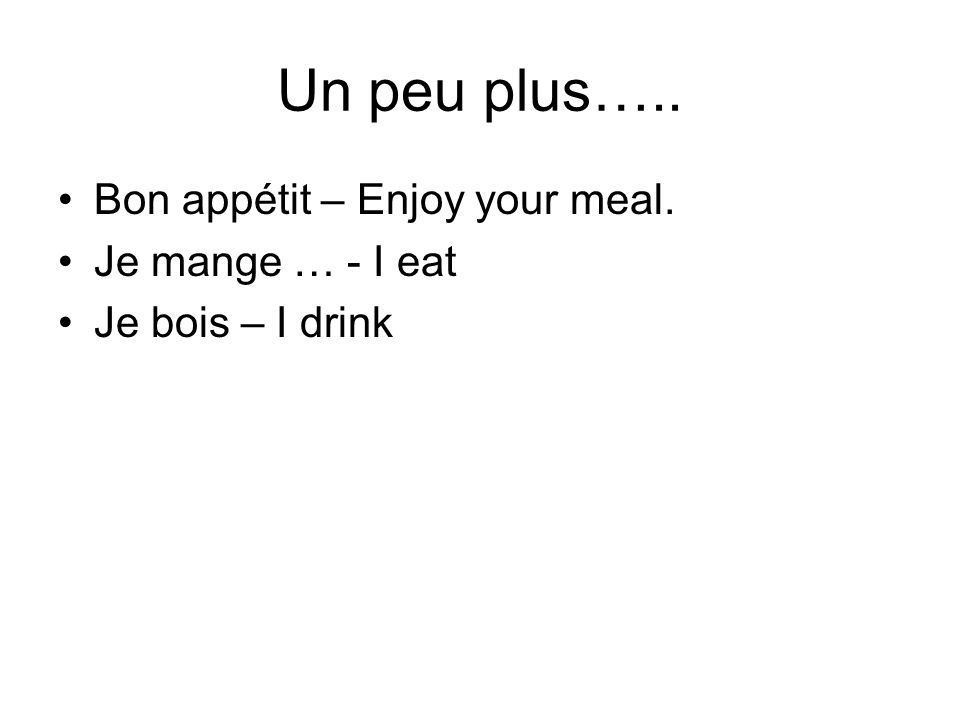 Un peu plus….. Bon appétit – Enjoy your meal. Je mange … - I eat
