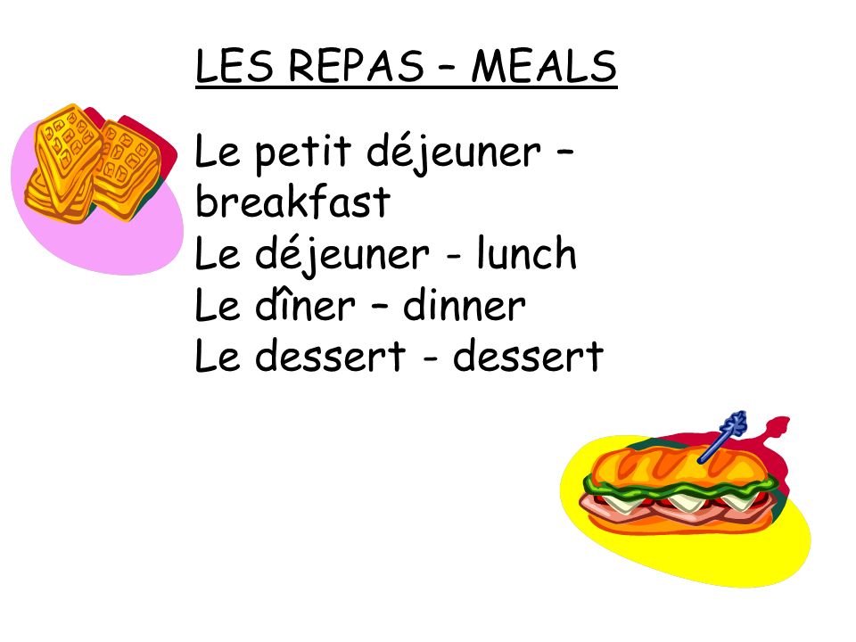 LES REPAS – MEALS Le petit déjeuner – breakfast. Le déjeuner - lunch.