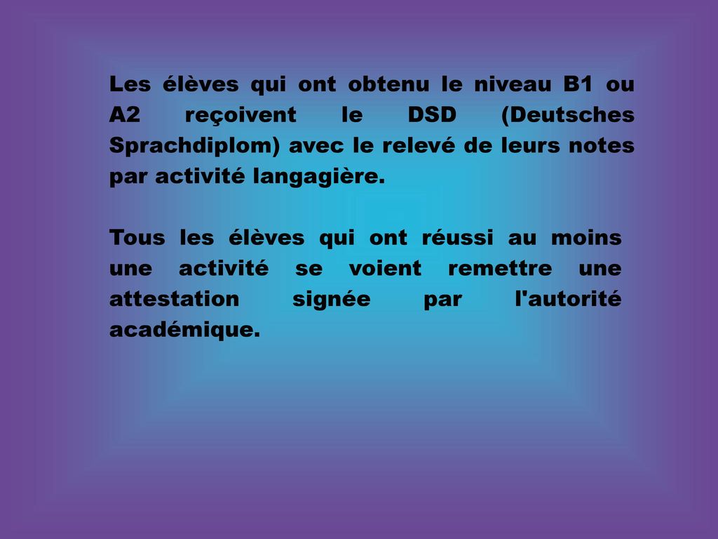 Les élèves qui ont obtenu le niveau B1 ou A2 reçoivent le DSD (Deutsches Sprachdiplom) avec le relevé de leurs notes par activité langagière.