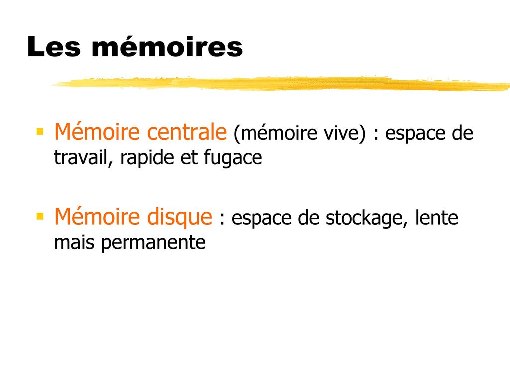 Les mémoires Mémoire centrale (mémoire vive) : espace de travail, rapide et fugace.