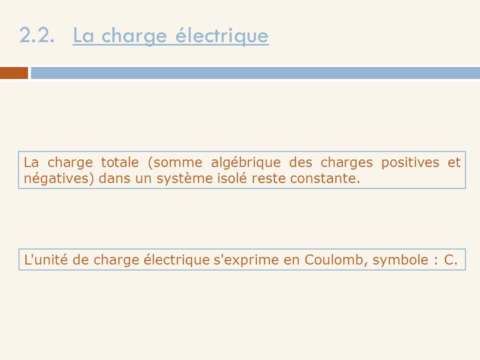 2.2. La charge électrique La charge totale (somme algébrique des charges positives et négatives) dans un système isolé reste constante.