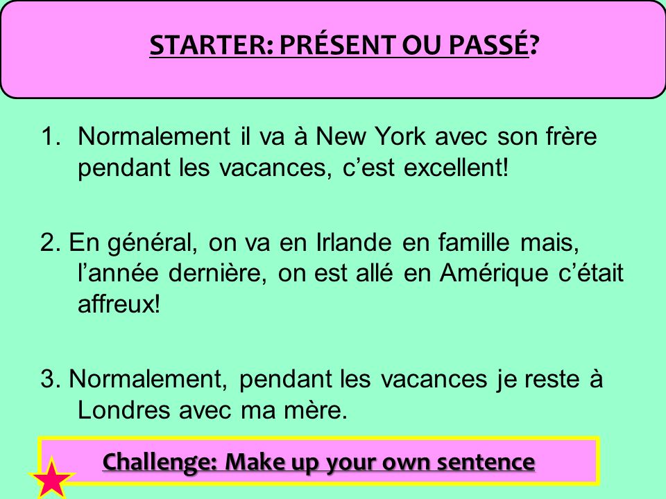 STARTER: PRÉSENT OU PASSÉ Challenge: Make up your own sentence