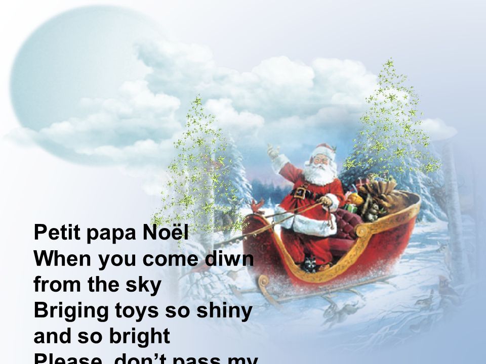 Petit papa Noël When you come diwn from the sky. Briging toys so shiny and so bright.