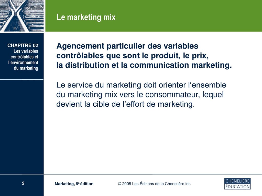Le marketing mix Agencement particulier des variables contrôlables que sont le produit, le prix, la distribution et la communication marketing.