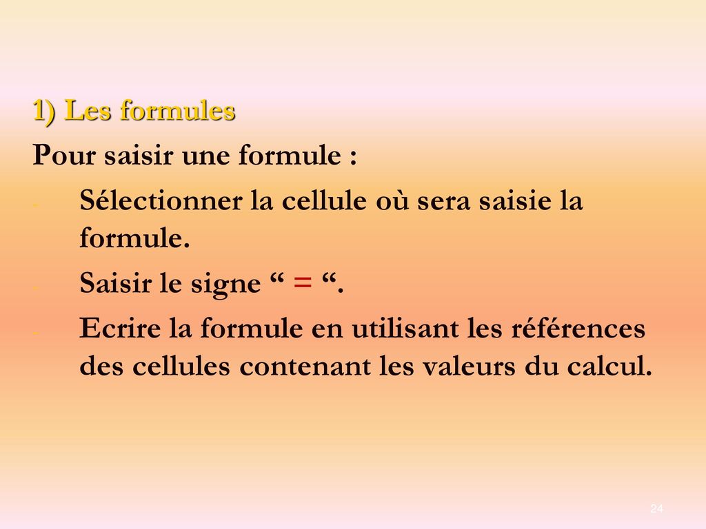 1) Les formules Pour saisir une formule : Sélectionner la cellule où sera saisie la formule. Saisir le signe = .